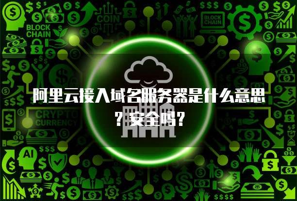 阿里云接入域名服务器是什么意思?安全吗?