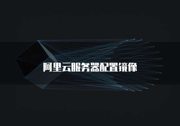 阿里云服务器配置镜像