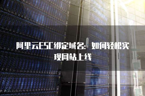 阿里云ESC绑定域名:如何轻松实现网站上线