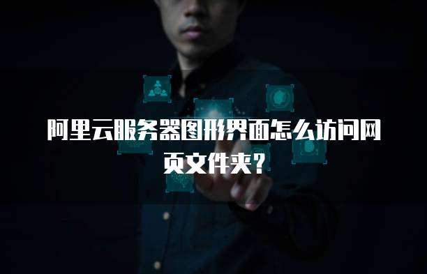 阿里云服务器图形界面怎么访问网页文件夹?