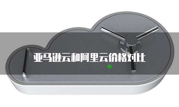 亚马逊云和阿里云价格对比