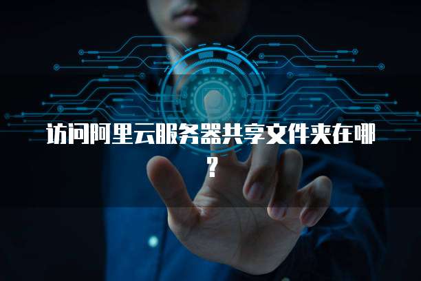 访问阿里云服务器共享文件夹在哪?