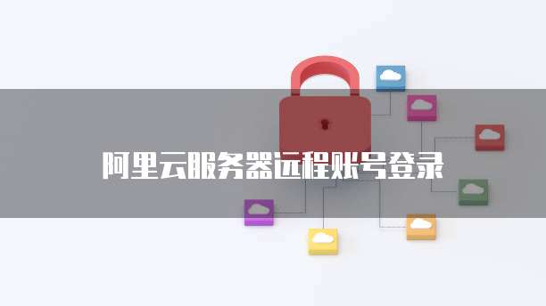 阿里云服务器远程账号登录