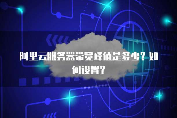 阿里云服务器带宽峰值是多少?如何设置?