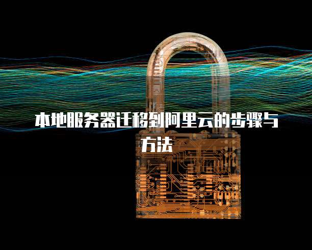 本地服务器迁移到阿里云的步骤与方法
