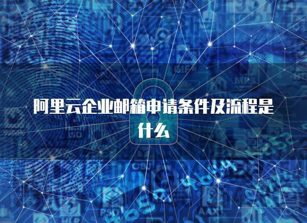 阿里云企业邮箱申请条件及流程是什么