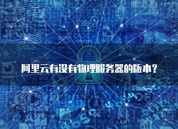 阿里云有没有物理服务器的版本?