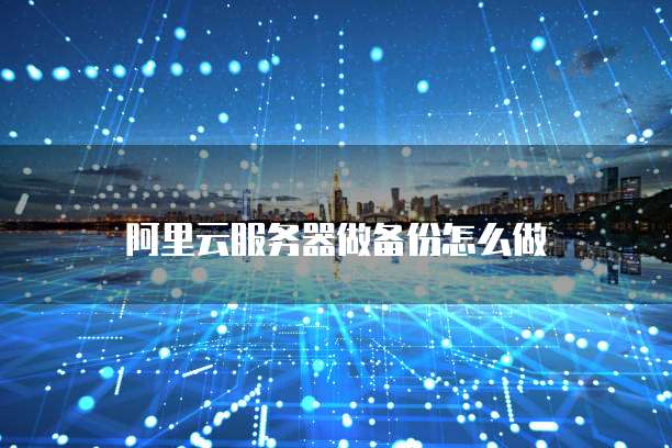 阿里云服务器做备份怎么做