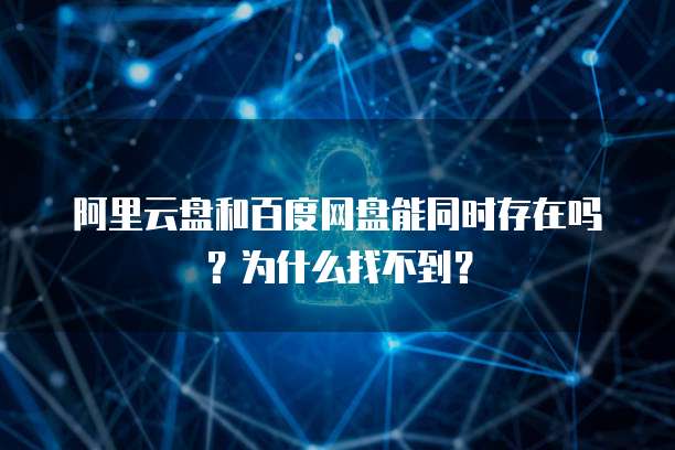 阿里云盘和百度网盘能同时存在吗?为什么找不到?