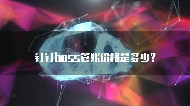 钉钉boss管账价格是多少?