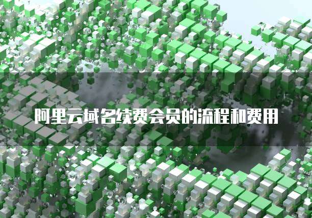 阿里云域名续费会员的流程和费用