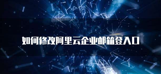 如何修改阿里云企业邮箱登入口