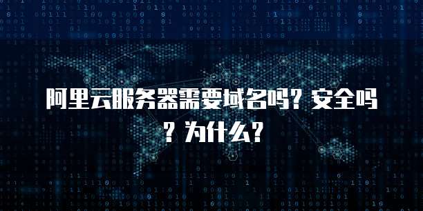 阿里云服务器需要域名吗?安全吗?为什么?