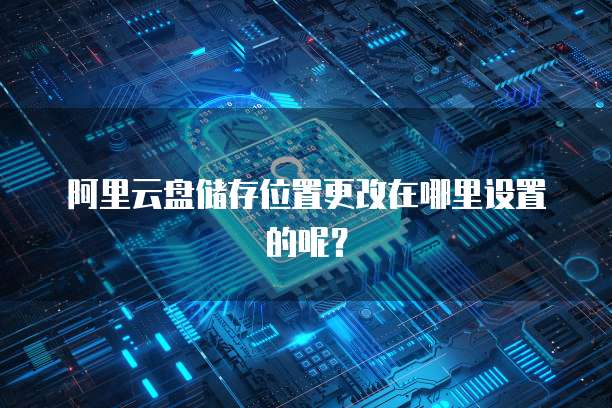阿里云盘储存位置更改在哪里设置的呢?