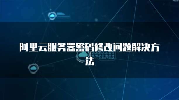阿里云服务器密码修改问题解决方法