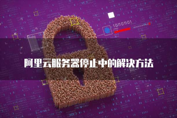 阿里云服务器停止中的解决方法