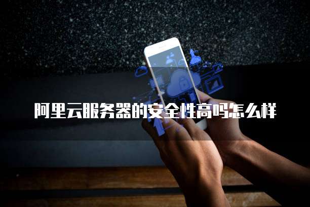 阿里云服务器的安全性高吗怎么样