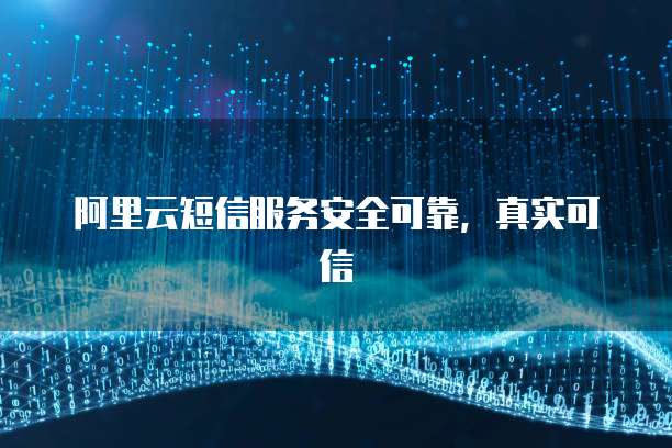 阿里云短信服务安全可靠,真实可信