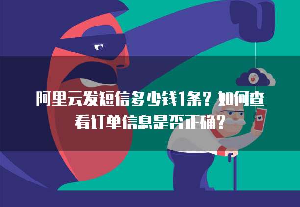 阿里云发短信多少钱1条？如何查看订单信息是否正确？