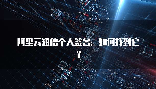 阿里云短信个人签名：如何找到它？