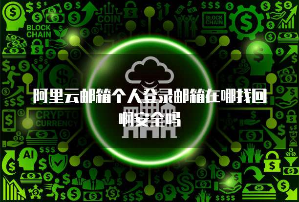阿里云邮箱个人登录邮箱在哪找回啊安全吗