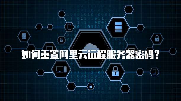 如何重置阿里云远程服务器密码?