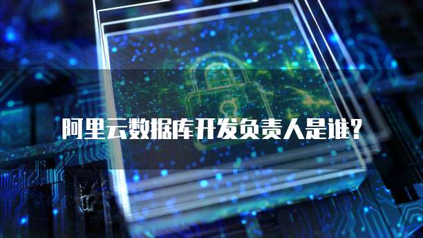 阿里云数据库开发负责人是谁?