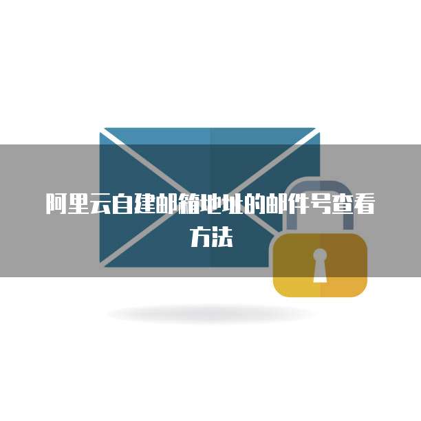 阿里云自建邮箱地址的邮件号查看方法