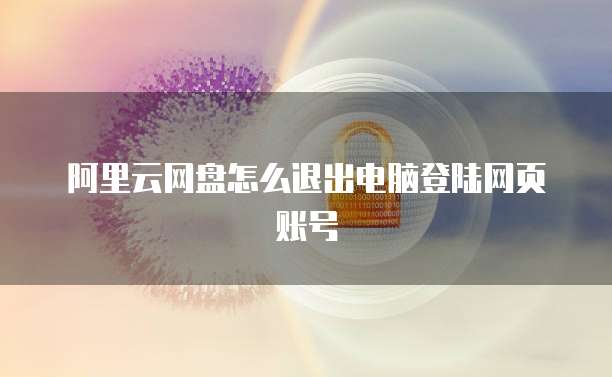阿里云网盘怎么退出电脑登陆网页账号