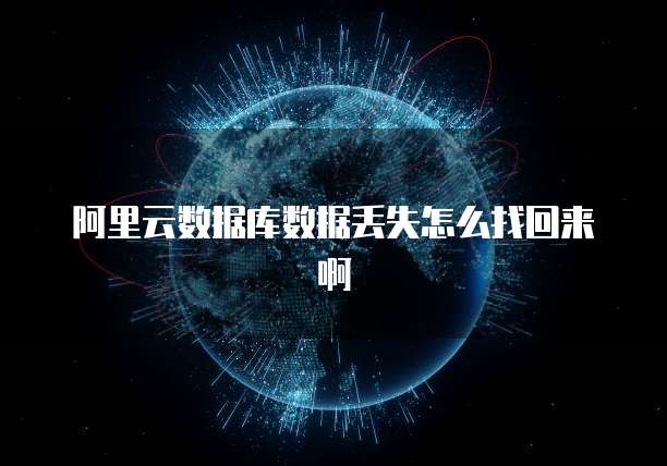 阿里云数据库数据丢失怎么找回来啊