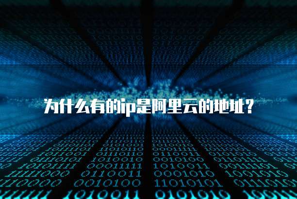为什么有的ip是阿里云的地址?
