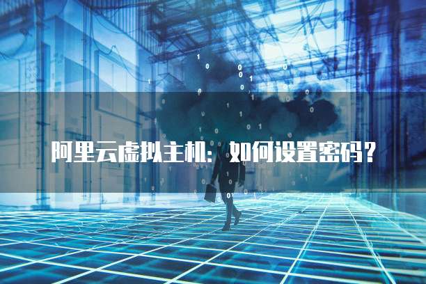 阿里云虚拟主机:如何设置密码?
