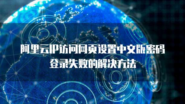 阿里云IP访问网页设置中文版密码登录失败的解决方法