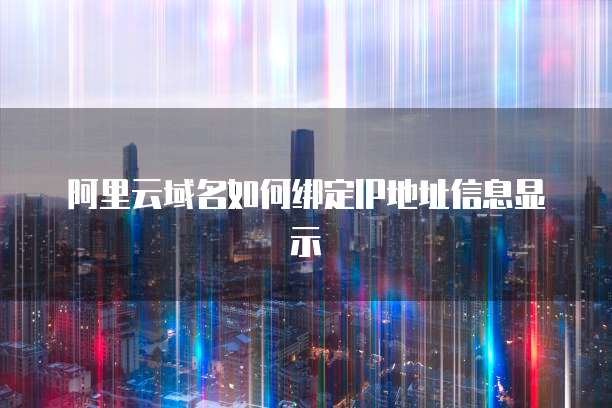 阿里云域名如何绑定IP地址信息显示