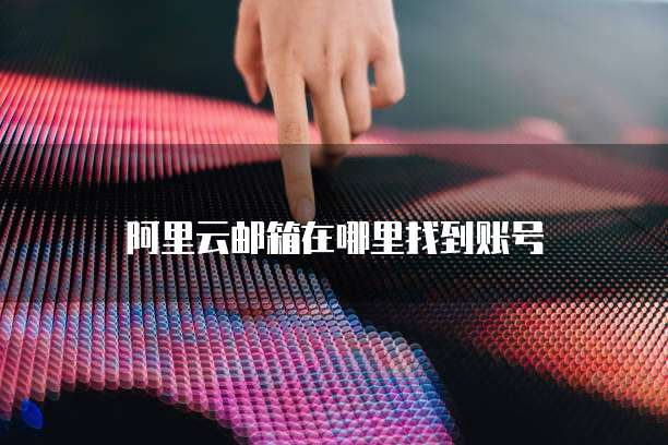 阿里云邮箱在哪里找到账号