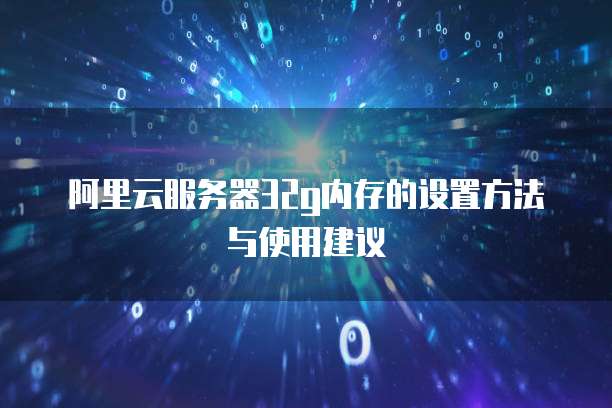 阿里云服务器32g内存的设置方法与使用建议
