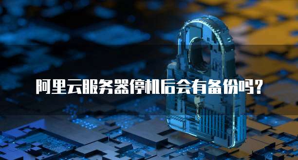 阿里云服务器停机后会有备份吗？