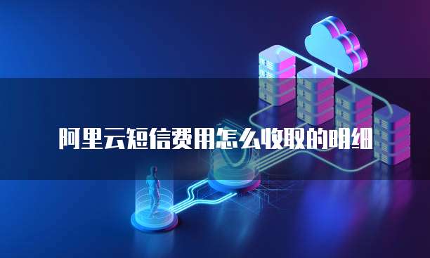 阿里云短信费用怎么收取的明细