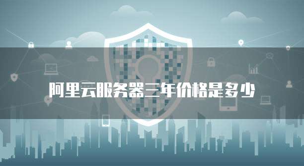 阿里云服务器三年价格是多少