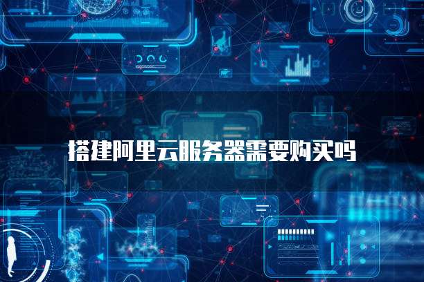 搭建阿里云服务器需要购买吗