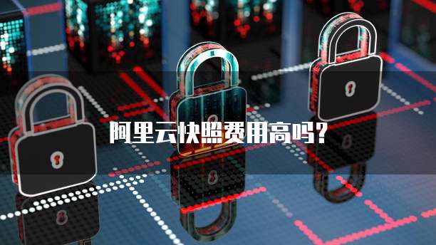 阿里云快照费用高吗？