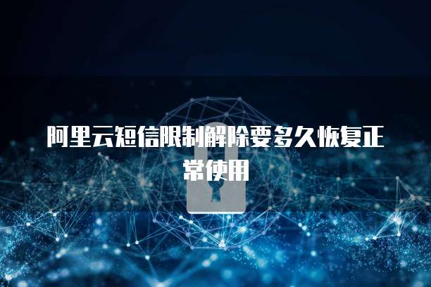 阿里云短信限制解除要多久恢复正常使用