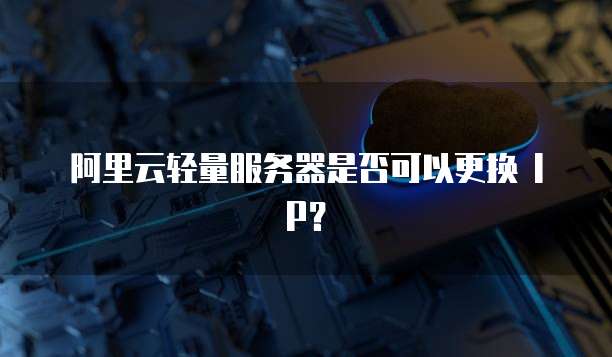 阿里云轻量服务器是否可以更换 IP？