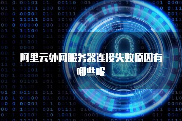 阿里云外网服务器连接失败原因有哪些呢