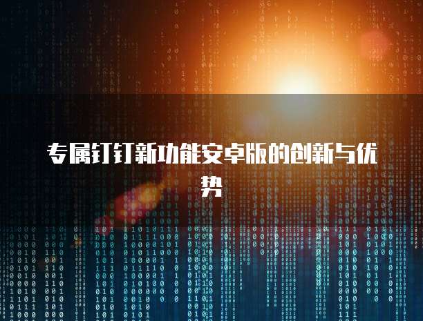 专属钉钉新功能安卓版的创新与优势