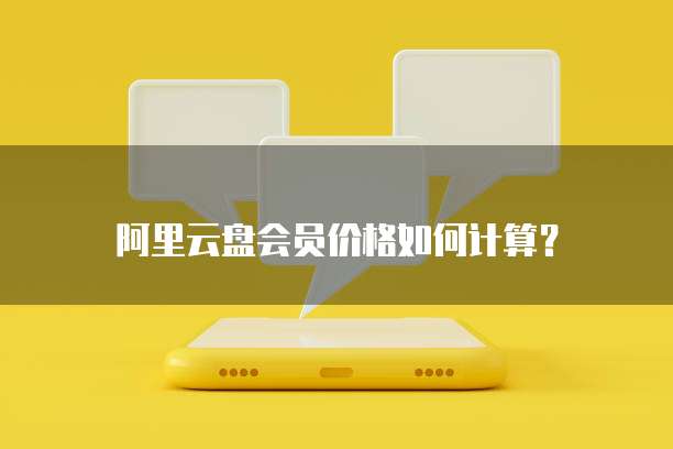 阿里云盘会员价格如何计算?