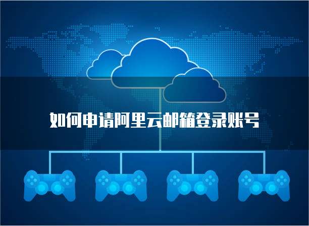 如何申请阿里云邮箱登录账号
