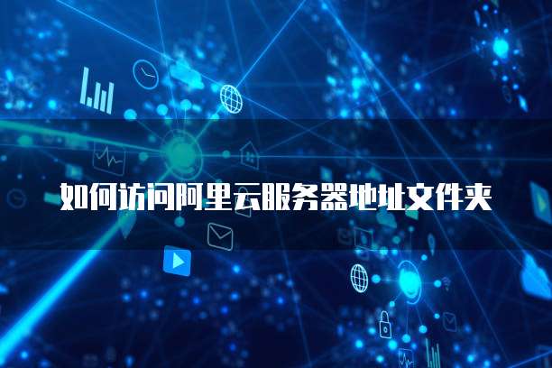 如何访问阿里云服务器地址文件夹