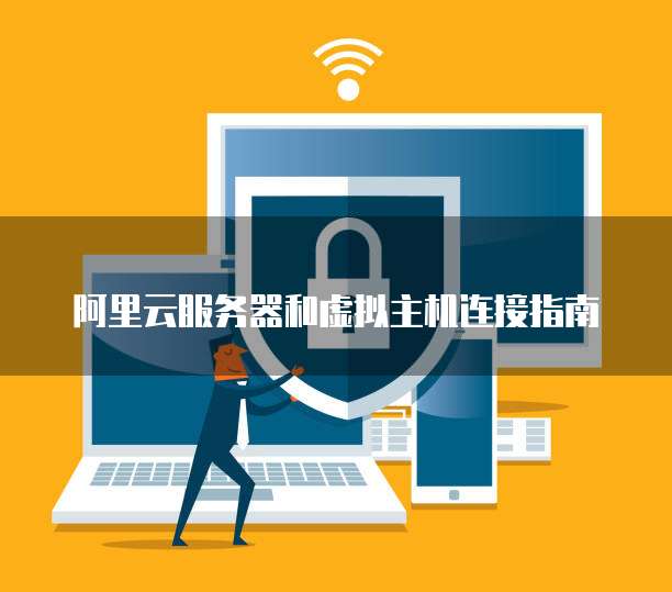阿里云服务器和虚拟主机连接指南