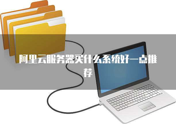 阿里云服务器买什么系统好一点推荐